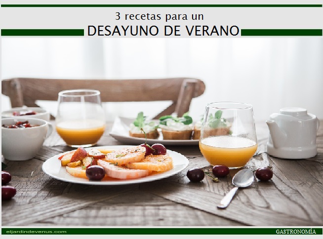 3 recetas para un desayuno de verano - El Jardín de Venus