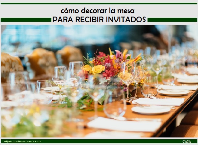 Cómo decorar la mesa para recibir invitados - El Jardín de Venus